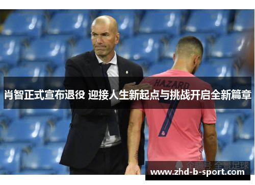 肖智正式宣布退役 迎接人生新起点与挑战开启全新篇章 肖智正式宣布退役 迎接人生新起点与挑战开启全新篇章