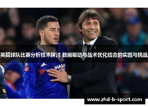 英超球队比赛分析技术探讨 数据驱动与战术优化结合的实践与挑战 英超球队比赛分析技术探讨 数据驱动与战术优化结合的实践与挑战