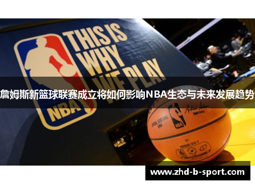 詹姆斯新篮球联赛成立将如何影响NBA生态与未来发展趋势 詹姆斯新篮球联赛成立将如何影响NBA生态与未来发展趋势