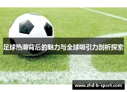 足球热潮背后的魅力与全球吸引力剖析探索