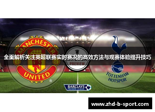 全面解析关注英超联赛实时赛况的高效方法与观赛体验提升技巧 全面解析关注英超联赛实时赛况的高效方法与观赛体验提升技巧