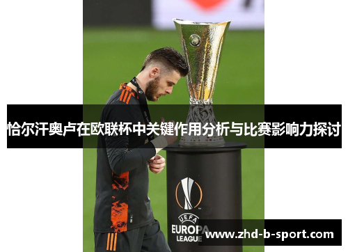 恰尔汗奥卢在欧联杯中关键作用分析与比赛影响力探讨 恰尔汗奥卢在欧联杯中关键作用分析与比赛影响力探讨