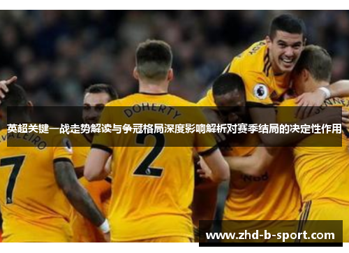 英超关键一战走势解读与争冠格局深度影响解析对赛季结局的决定性作用 英超关键一战走势解读与争冠格局深度影响解析对赛季结局的决定性作用