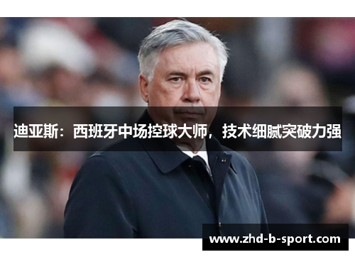 迪亚斯:西班牙中场控球大师,技术细腻突破力强 迪亚斯:西班牙中场控球大师,技术细腻突破力强