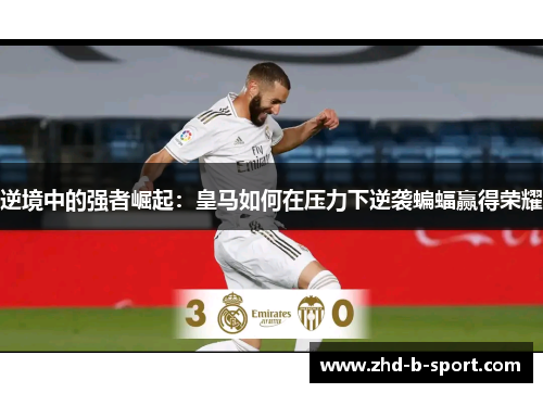 逆境中的强者崛起:皇马如何在压力下逆袭蝙蝠赢得荣耀 逆境中的强者崛起:皇马如何在压力下逆袭蝙蝠赢得荣耀