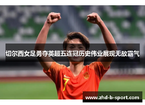 切尔西女足勇夺英超五连冠历史伟业展现无敌霸气