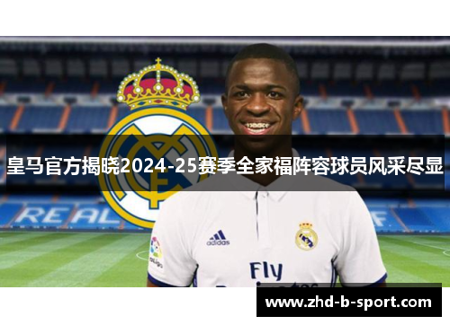 皇马官方揭晓2024-25赛季全家福阵容球员风采尽显