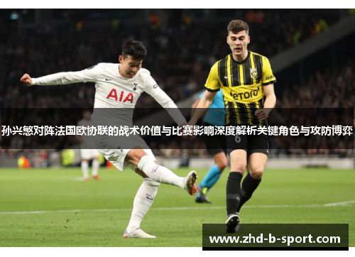孙兴慜对阵法国欧协联的战术价值与比赛影响深度解析关键角色与攻防博弈