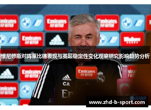 维尼修斯对阵莱比锡表现与英超稳定性变化观察研究影响趋势分析