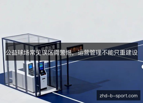 公益球场常见误区需警惕，运营管理不能只重建设