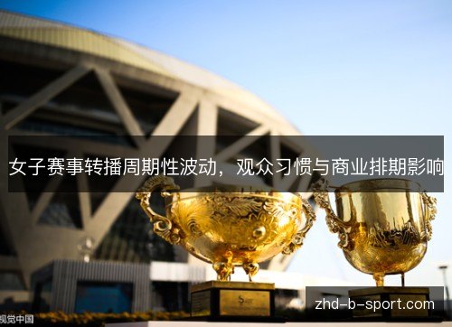 女子赛事转播周期性波动，观众习惯与商业排期影响
